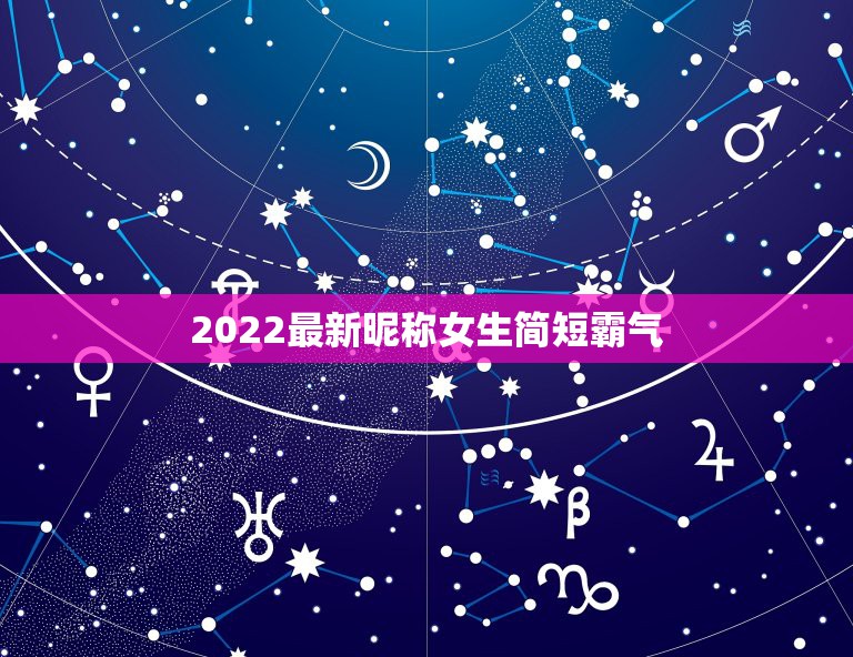 2022最新昵称女生简短霸气，2021最新昵称霸气女