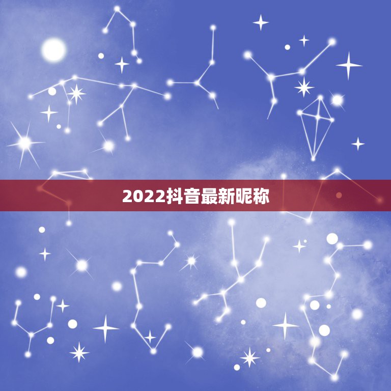 2022抖音最新昵称，2023抖音火爆昵称可爱