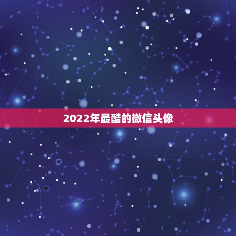 2022年最酷的微信头像，2022更好看的微信头像