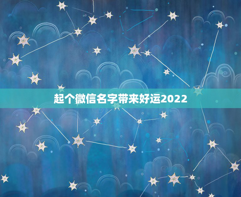 起个微信名字带来好运2022，起个微信名字带来好运2021