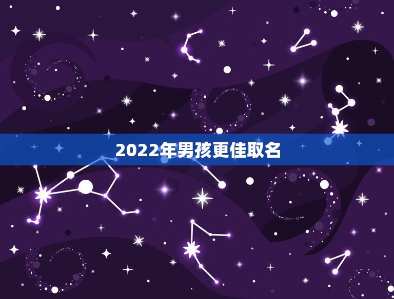 2022年男孩更佳取名，2022年出生取什么名字比较好