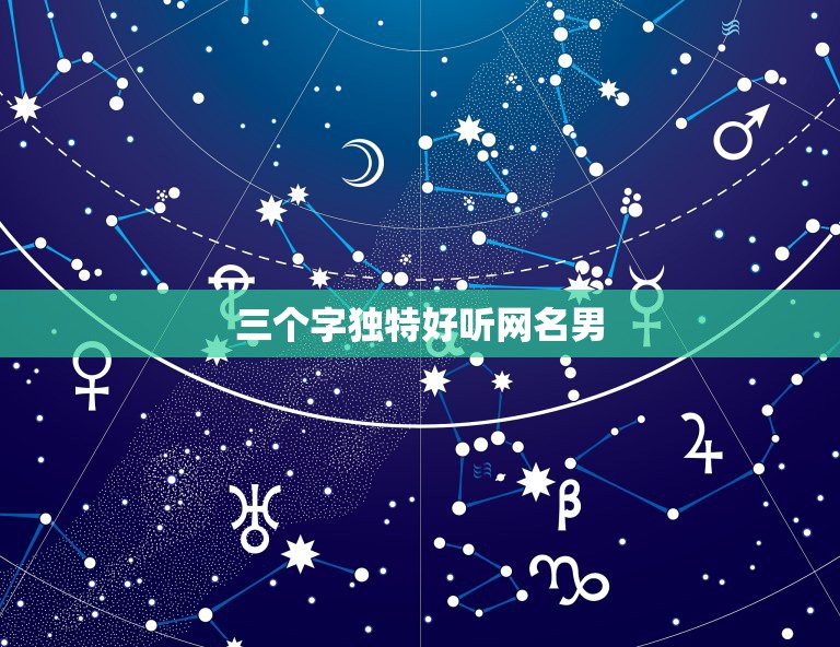 三个字独特好听网名男，男生好听网名三个字