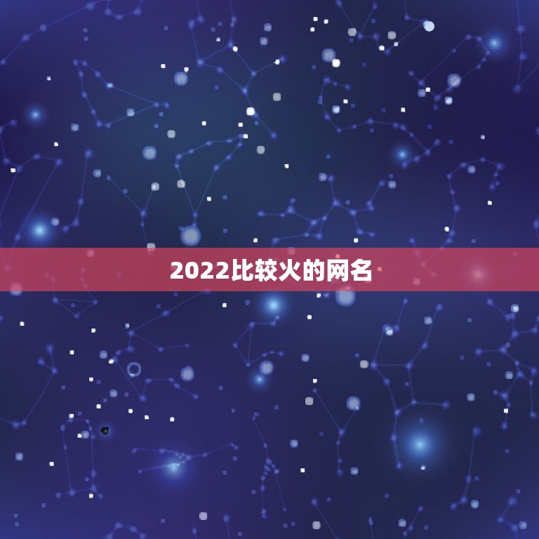 2022比较火的网名，2022最新网名