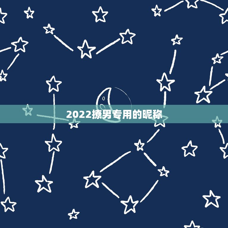 2022撩男专用的昵称，2023年男生最撩妹微信网名