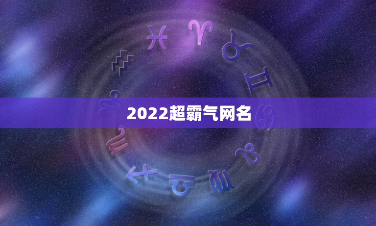 2022超霸气网名，霸气2021网名