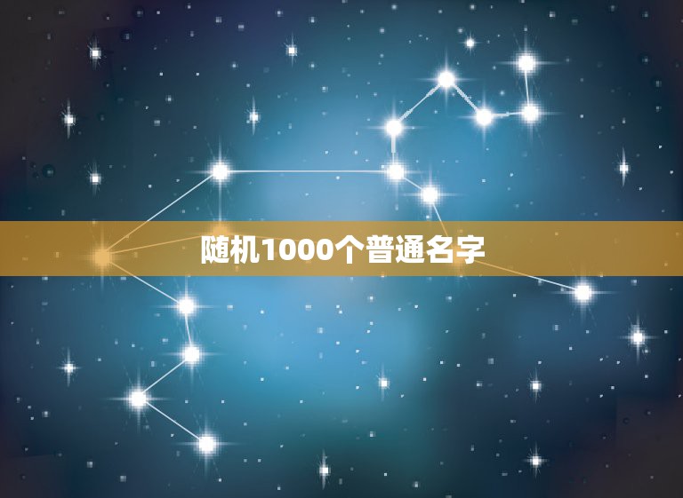 随机1000个普通名字，随机1000个普通名字男