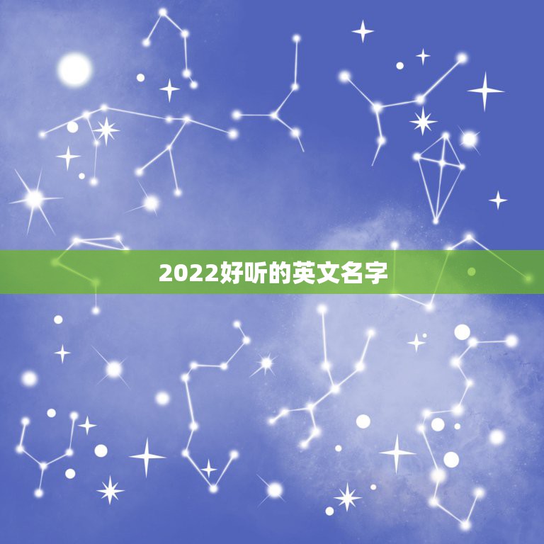 2022好听的英文名字，2023年最热门的英文名