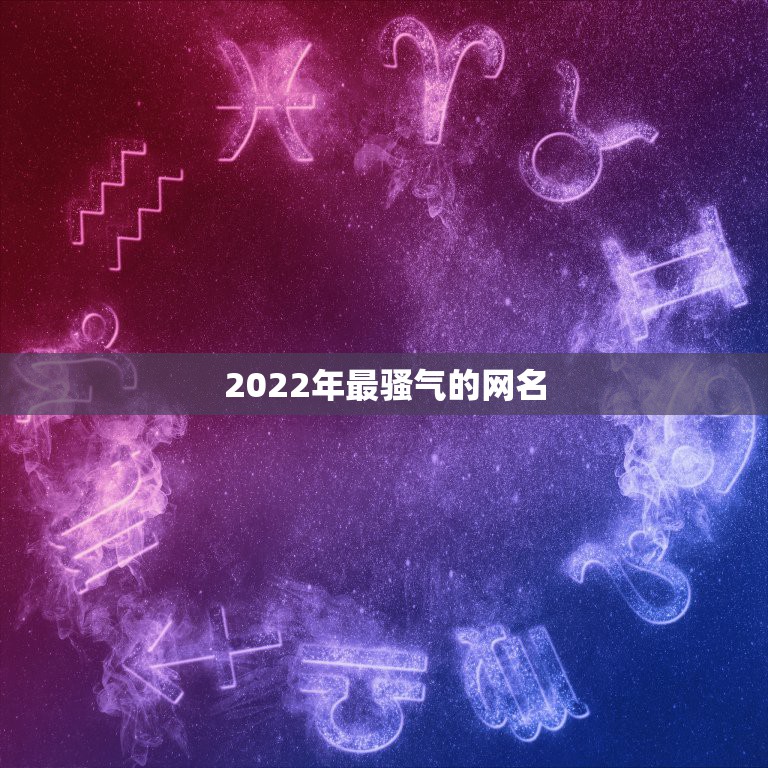 2022年最骚气的网名，2021更流行洋气网名