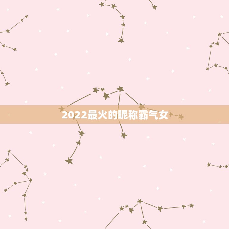 2022最火的昵称霸气女，2021年最火霸气微信昵称女