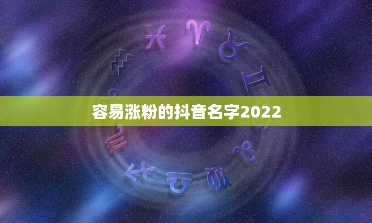 容易涨粉的抖音名字2022，容易涨粉的抖音名字带符号