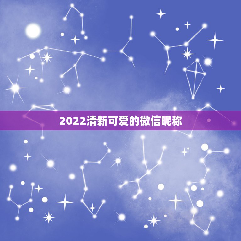 2022清新可爱的微信昵称，2023更佳微信昵称可爱