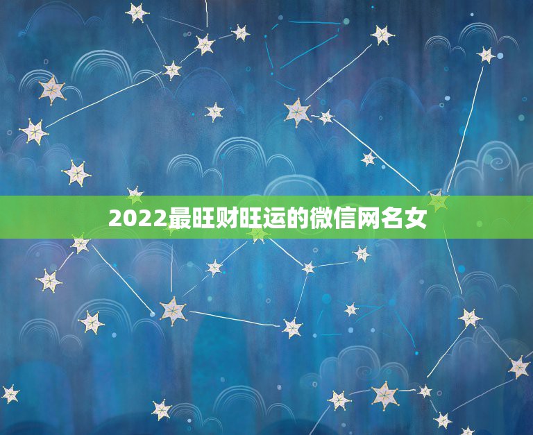 2022最旺财旺运的微信网名女 女人顺风顺水又招财微信名字