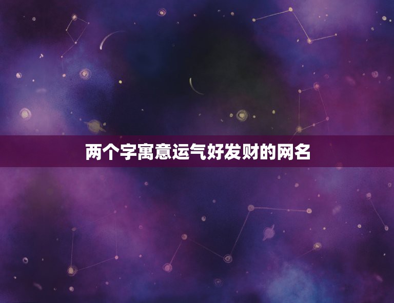 两个字寓意运气好发财的网名 吉利网名提升财运网名