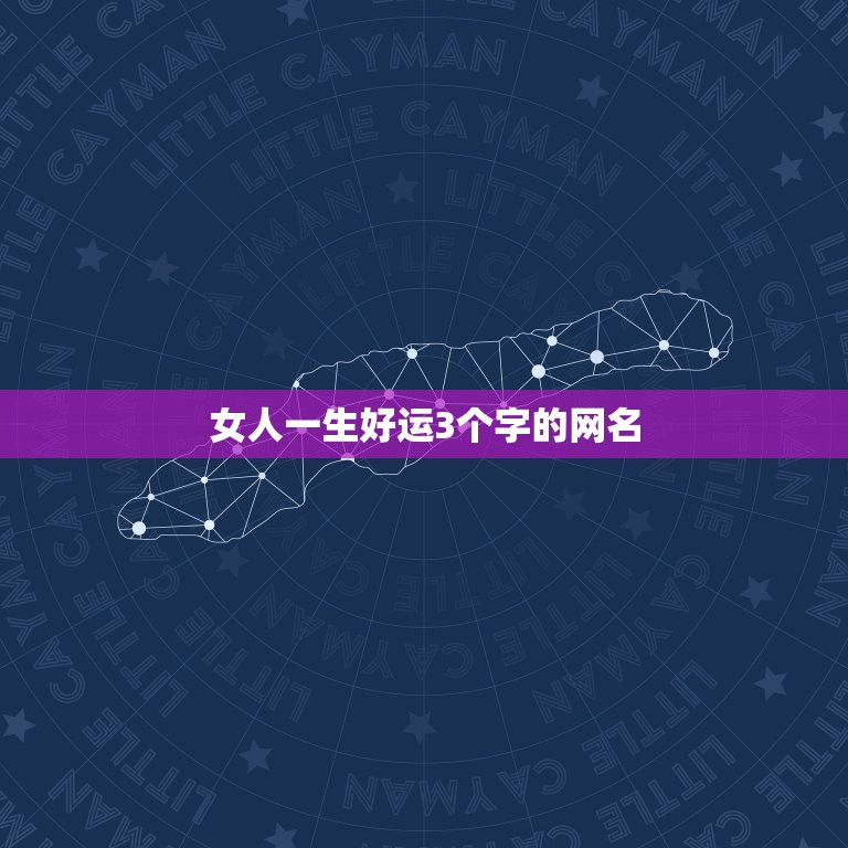 女人一生好运3个字的网名 一生财运好运微信名字