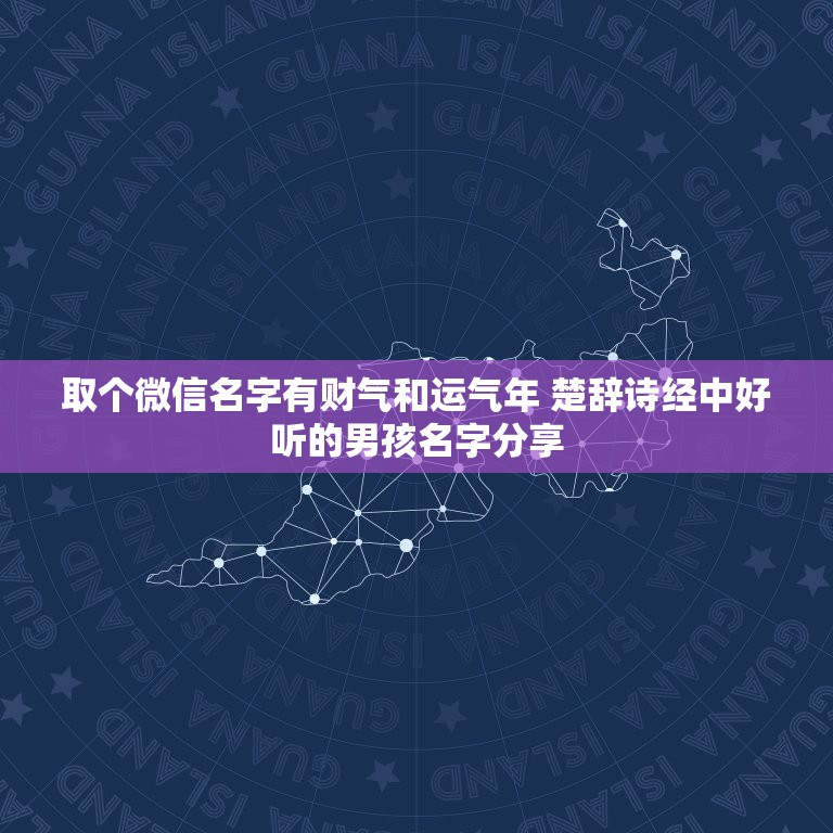 取个微信名字有财气和运气年 楚辞诗经中好听的男孩名字分享