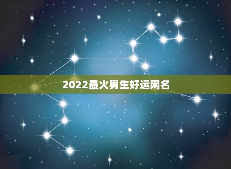 2022最火男生好运网名 男生的网名好听又帅气