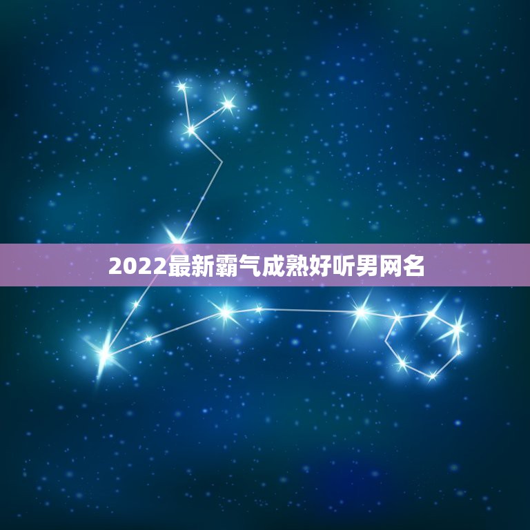 2022最新霸气成熟好听男网名 励志网名男生成熟稳重