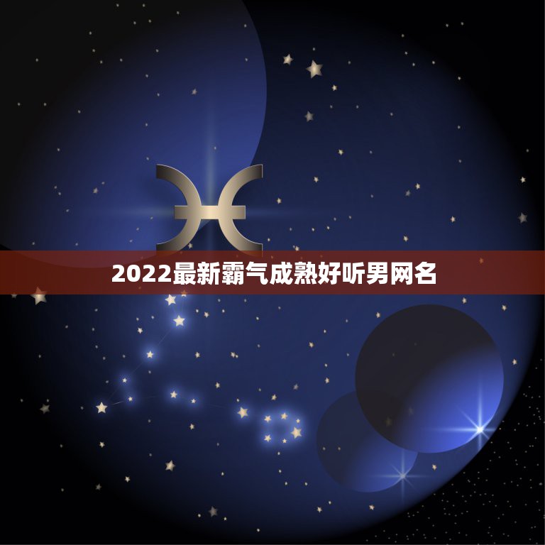 2022最新霸气成熟好听男网名 励志网名男生成熟稳重