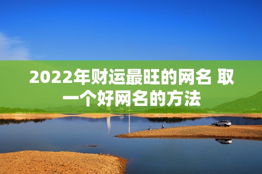 2022年财运最旺的网名 取一个好网名的方法