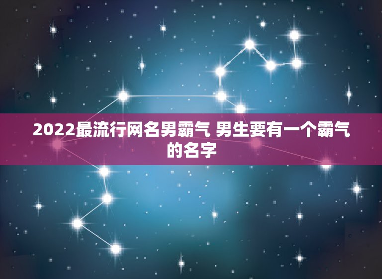 2022最流行网名男霸气 男生要有一个霸气的名字