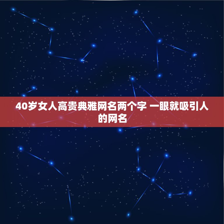 40岁女人高贵典雅网名两个字 一眼就吸引人的网名