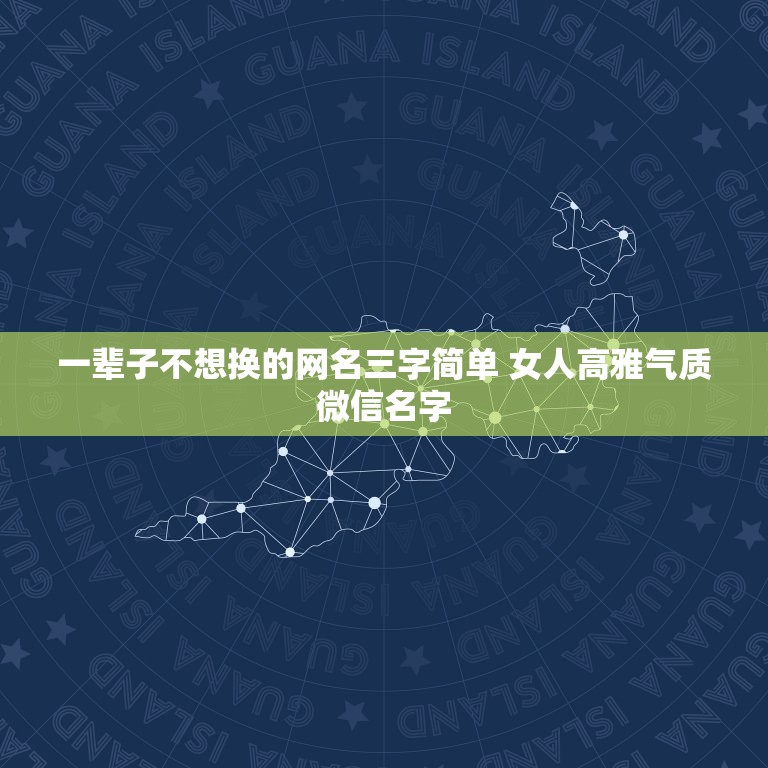 一辈子不想换的网名三字简单 女人高雅气质微信名字