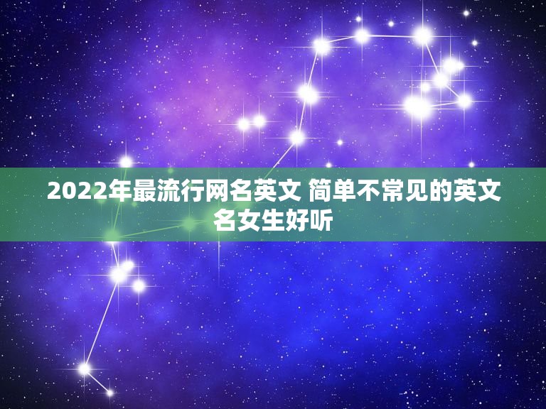 2022年最流行网名英文 简单不常见的英文名女生好听