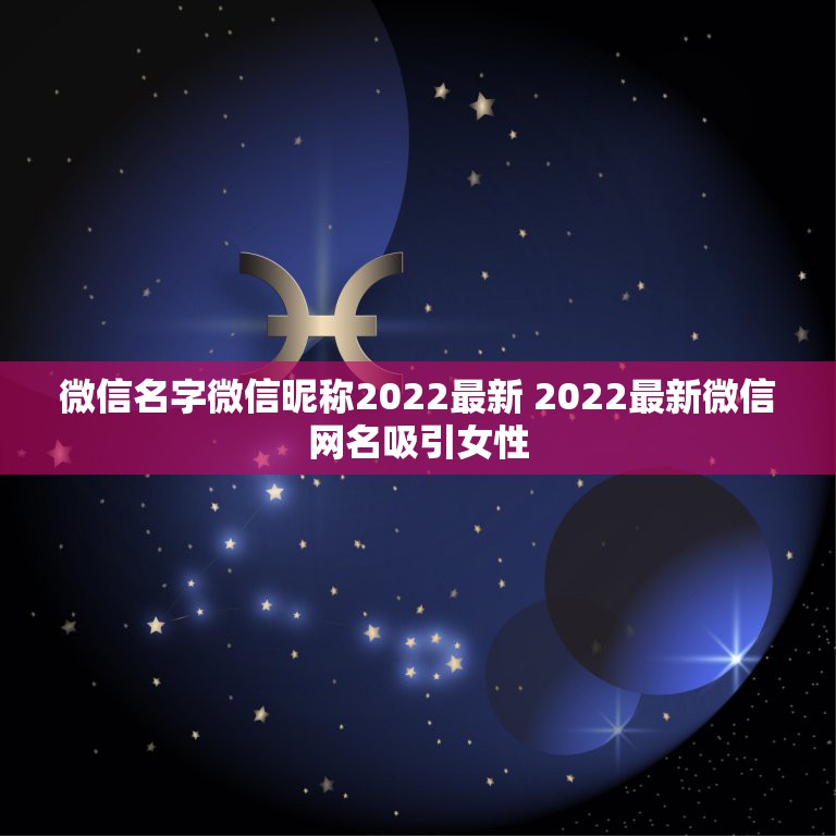 微信名字微信昵称2022最新 2022最新微信网名吸引女性