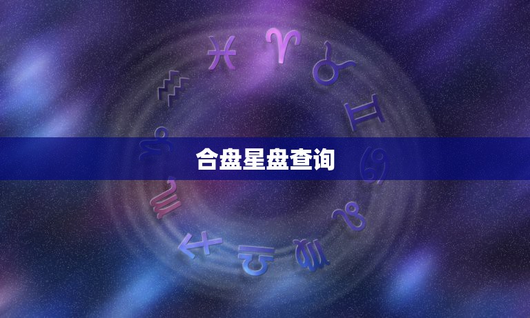 合盘星盘查询(超)免费，合盘星盘查询(超)马盘