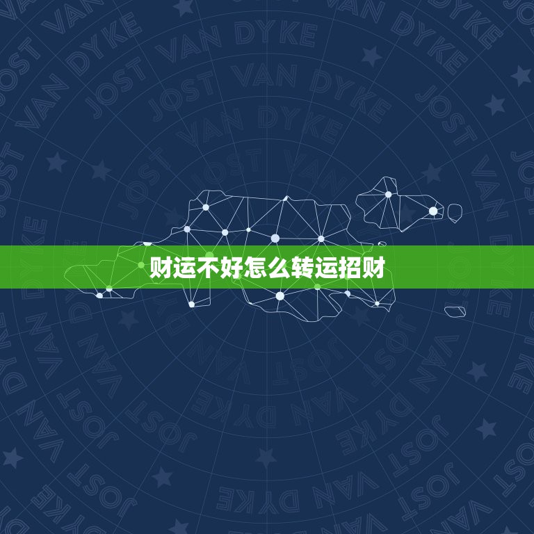 财运不好怎么转运招财，财运不好怎么解决？财运突然很差怎么办