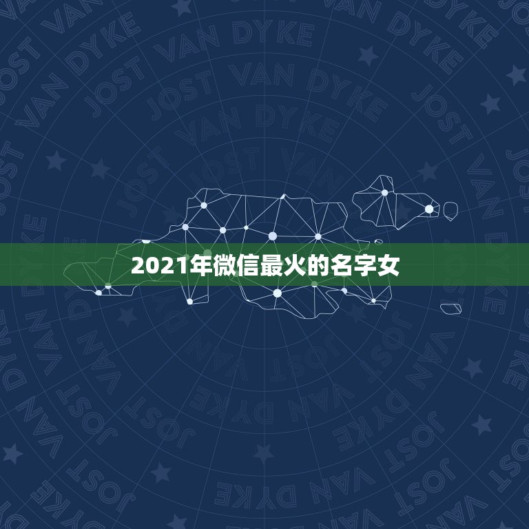 2021年微信最火的名字女，好听的微信名字2021最新版的有哪些？