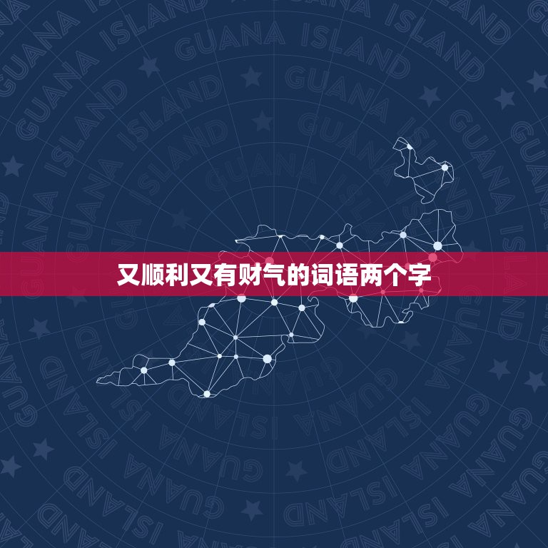 又顺利又有财气的词语两个字，类似吉利、旺财的两个字的词语有哪些？