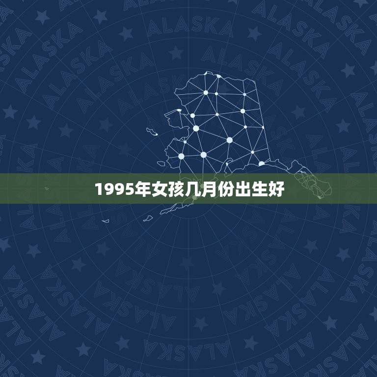 1995年女孩几月份出生好，1995猪年腊月出生的女宝宝属什么命？