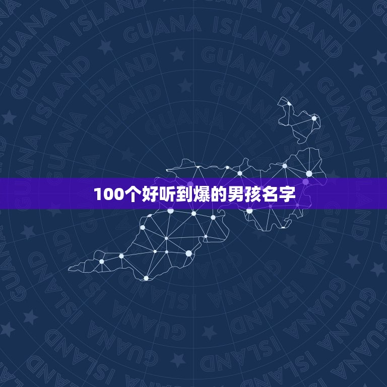 100个好听到爆的男孩名字，取名字大全男孩 100个含义美好的宝名