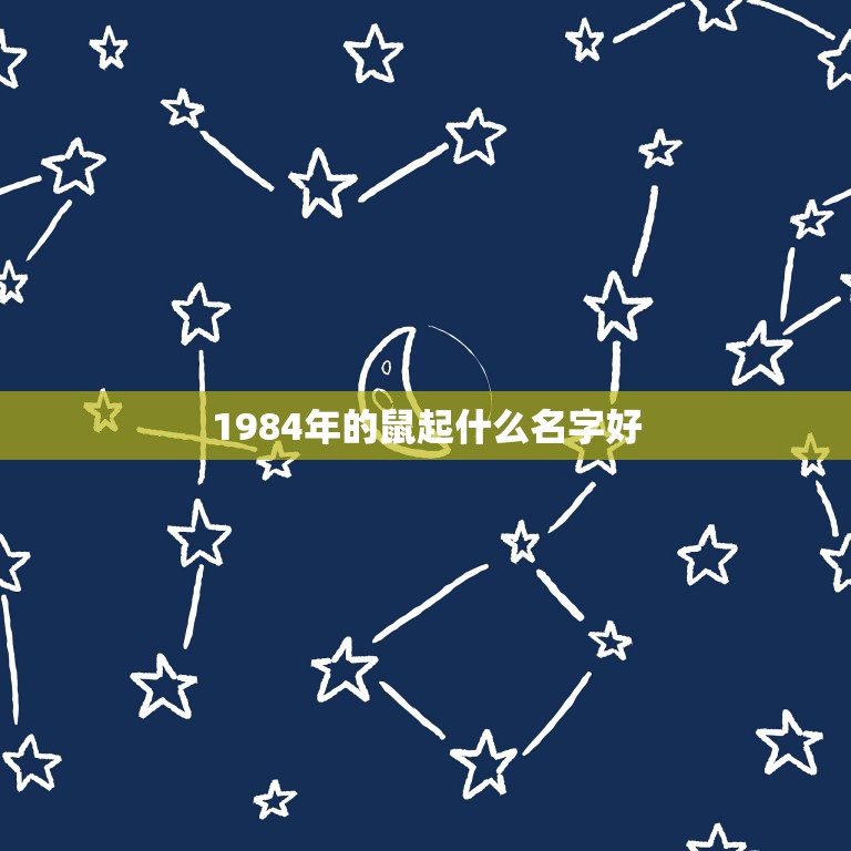 1984年的鼠起什么名字好，84年属鼠的人叫什么名会带来财运