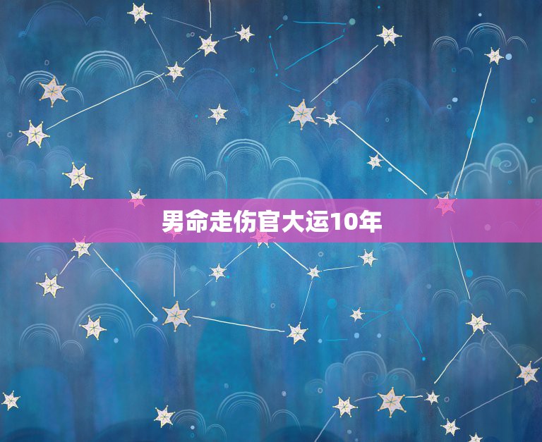 男命走伤官大运10年，男命： 甲子 丁卯 戊午 甲寅 接下来10年的伤