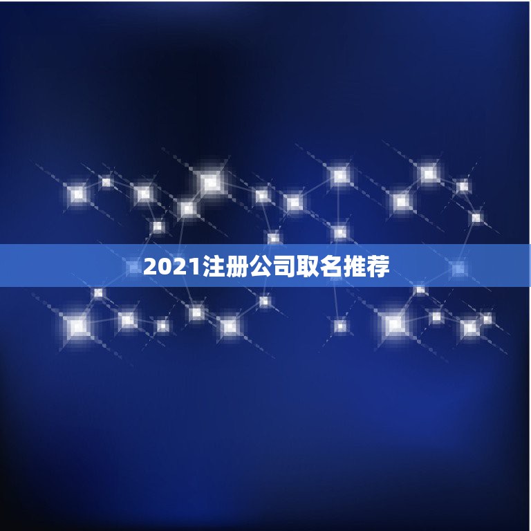 2021注册公司取名推荐，2021公司最吉祥名字