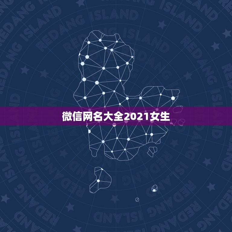 微信网名大全2021女生，好听的微信名字2021最新版的有哪些？