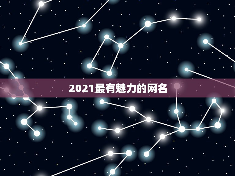 2021最有魅力的网名，最有吸引力的网名