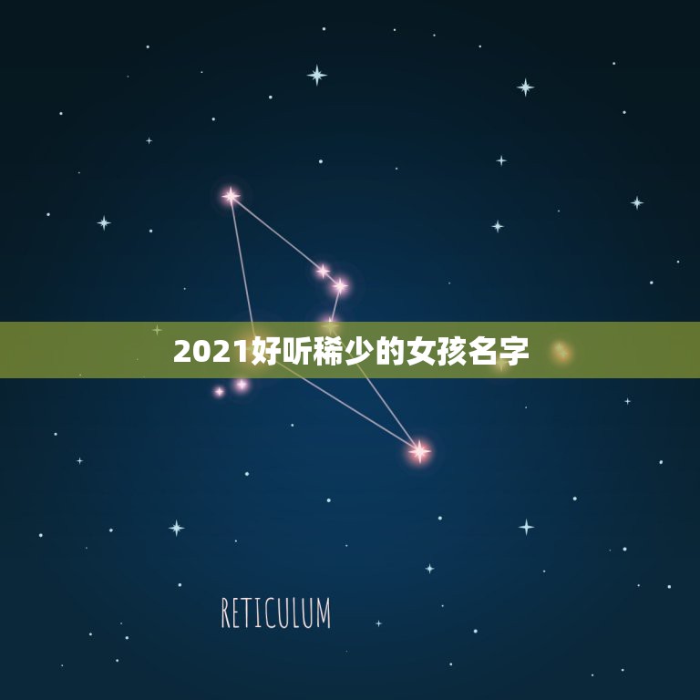 2021好听稀少的女孩名字，2021女孩子取什么名字好听有内涵