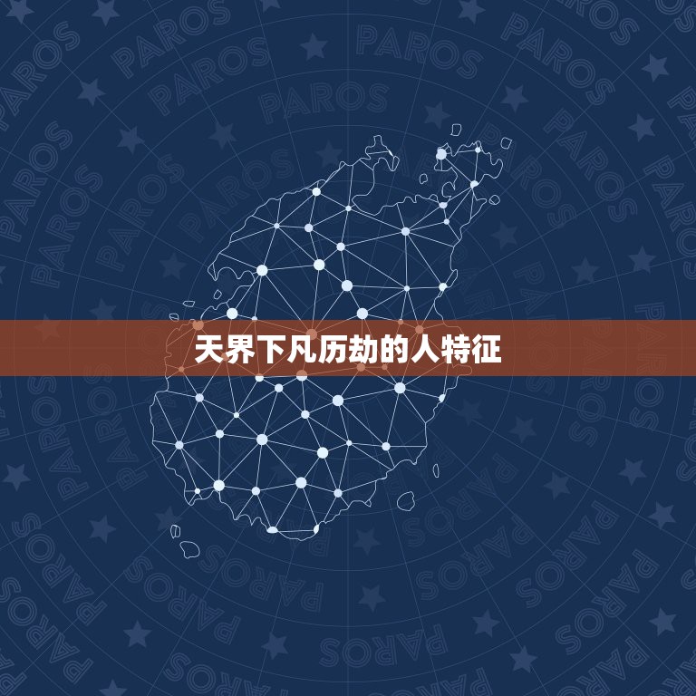 天界下凡历劫的人特征，星下凡人的特征