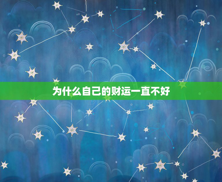 为什么自己的财运一直不好，当一个人财运一直不好的时候，该怎么办？有什么