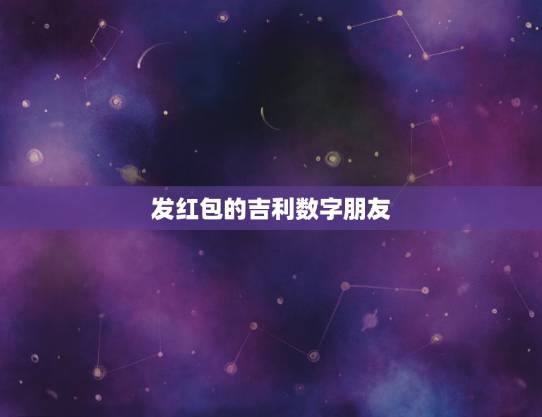 发红包的吉利数字朋友，红包吉利数字