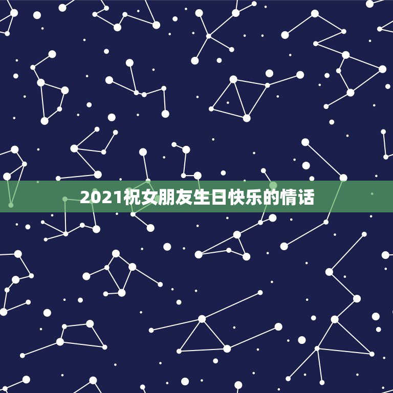 2021祝女朋友生日快乐的情话，给女朋友的生日祝福情话短句