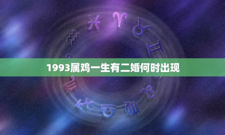 1993属鸡一生有二婚何时出现，属鸡人1993年12月生了婚姻状况