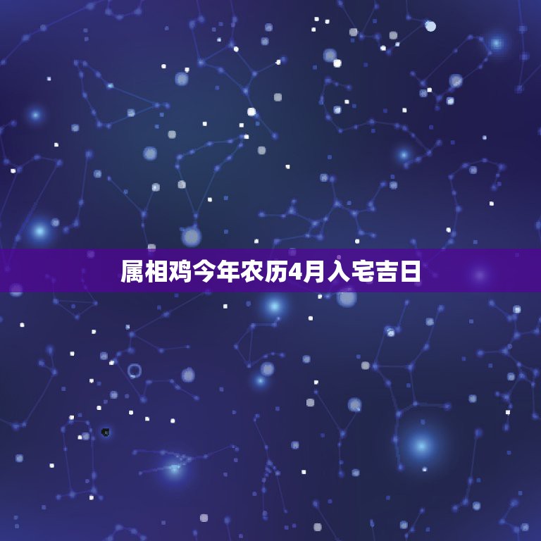 属相鸡今年农历4月入宅吉日，2014年搬家老公属鸡，我属鼠，是四月二号