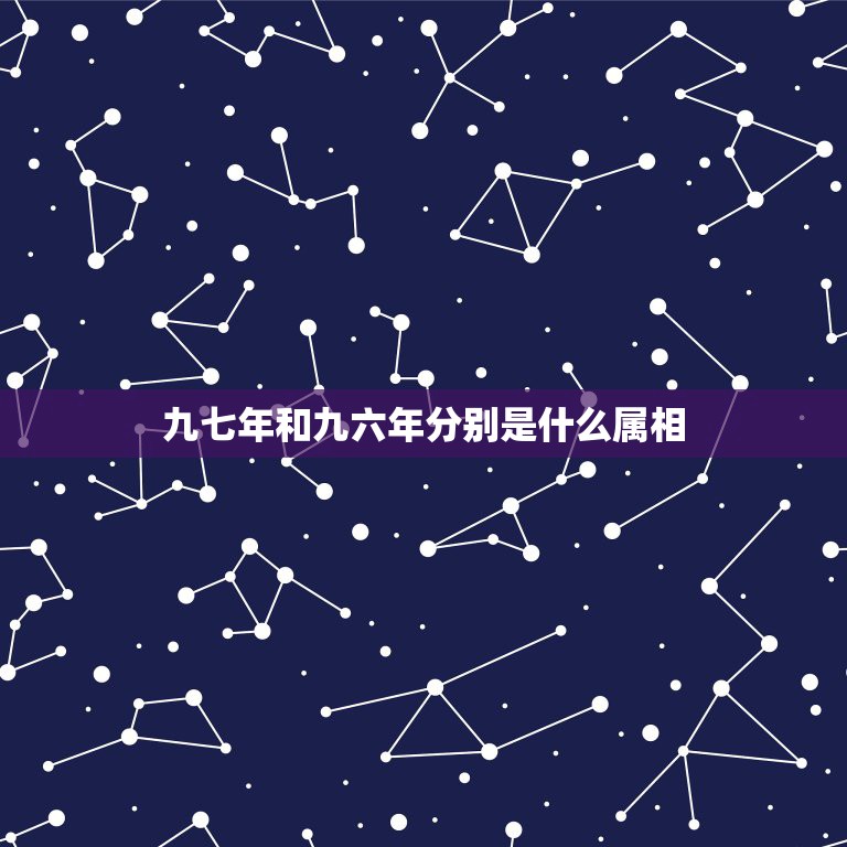 九七年和九六年分别是什么属相，新历是97年农历是96年生属什么