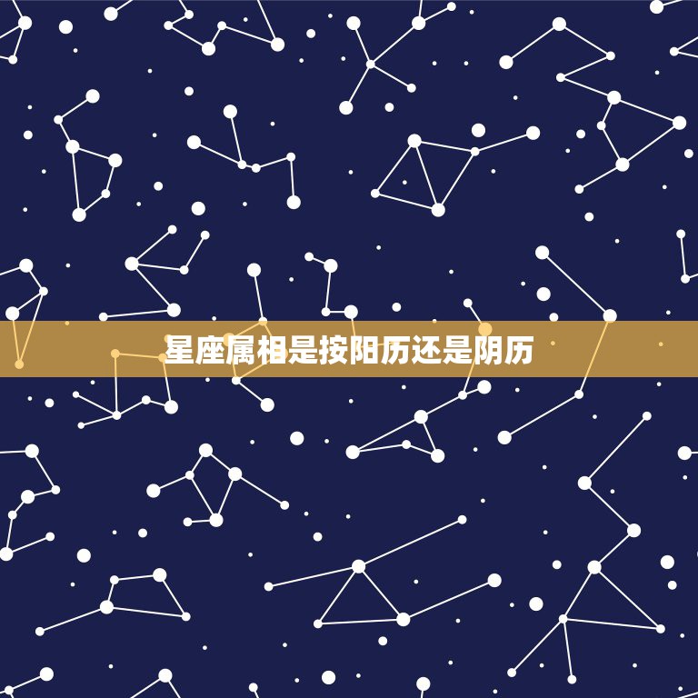 星座属相是按阳历还是阴历，星座还有生肖是按阳历还是阴历算？