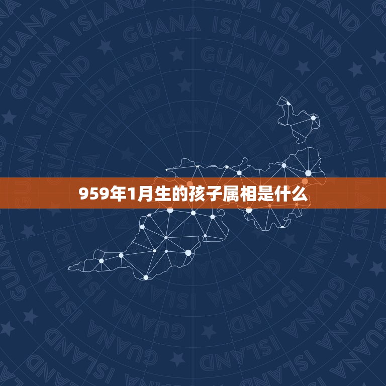 959年1月生的孩子属相是什么，2022年1月出生的宝宝属什么？