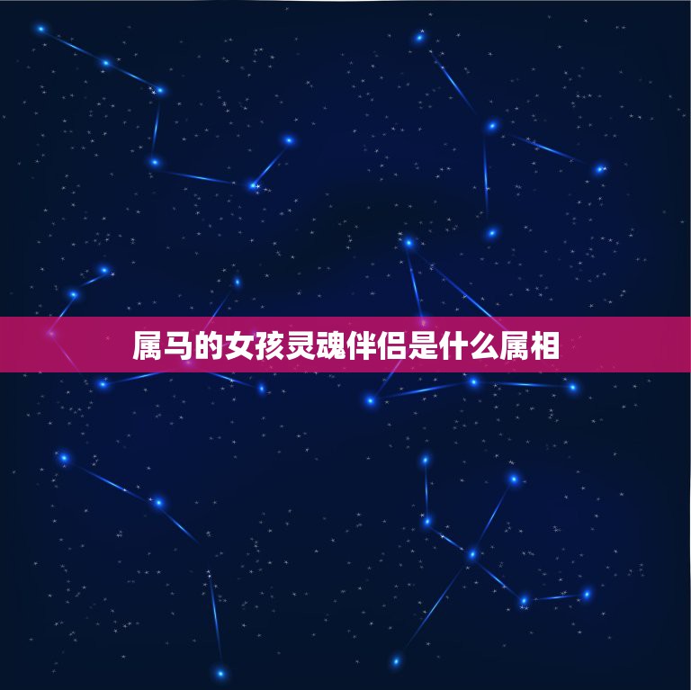 属马的女孩灵魂伴侣是什么属相，属马的人是什么星座